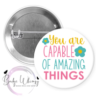 You Are Capable of Amazing Things - Pin, Magnet or Badge Holder